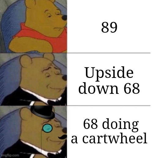 89 | 89; Upside down 68; 68 doing a cartwheel | image tagged in tuxedo winnie the pooh 3 panel,89,blank white template,memes,shower thoughts,numbers | made w/ Imgflip meme maker