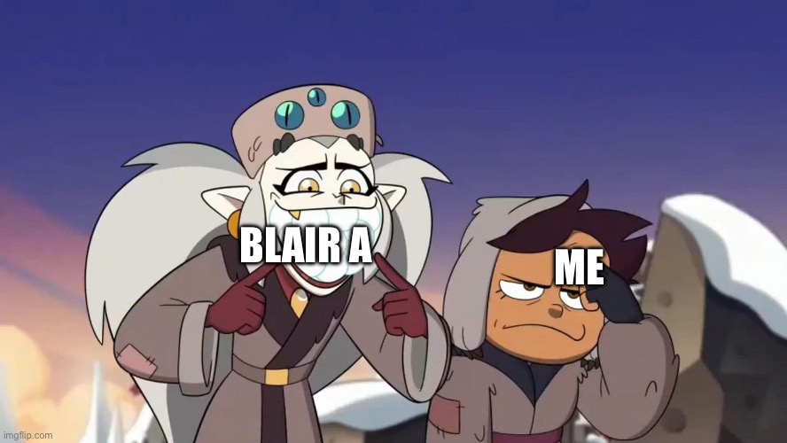 Me & Blair meme. | BLAIR A; ME | image tagged in owl house eda with snowballs | made w/ Imgflip meme maker