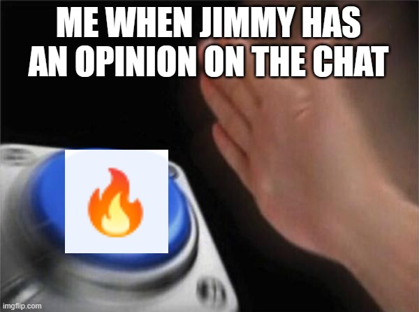 yeah fr | ME WHEN JIMMY HAS AN OPINION ON THE CHAT | image tagged in memes,blank nut button | made w/ Imgflip meme maker