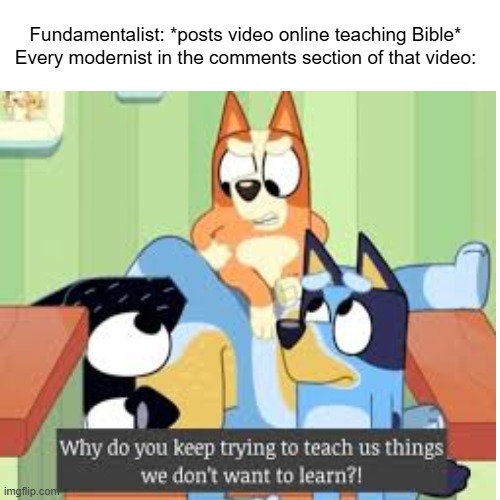 *shrug* Do people not like the truth? | Fundamentalist: *posts video online teaching Bible*
Every modernist in the comments section of that video: | made w/ Imgflip meme maker