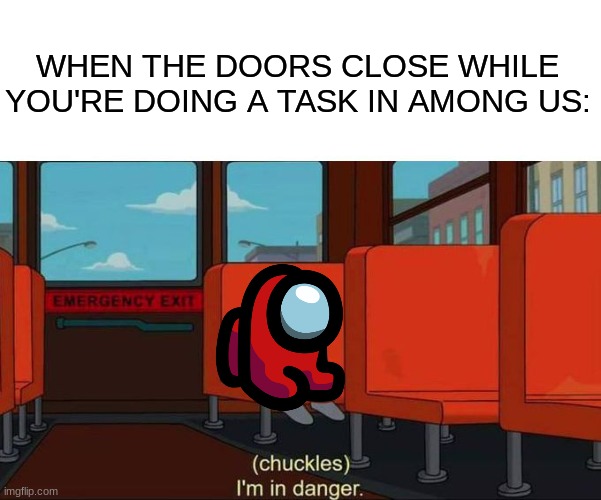 i just dont like it when they close | WHEN THE DOORS CLOSE WHILE YOU'RE DOING A TASK IN AMONG US: | image tagged in i'm in danger blank place above,memes,funny,relatable,among us | made w/ Imgflip meme maker