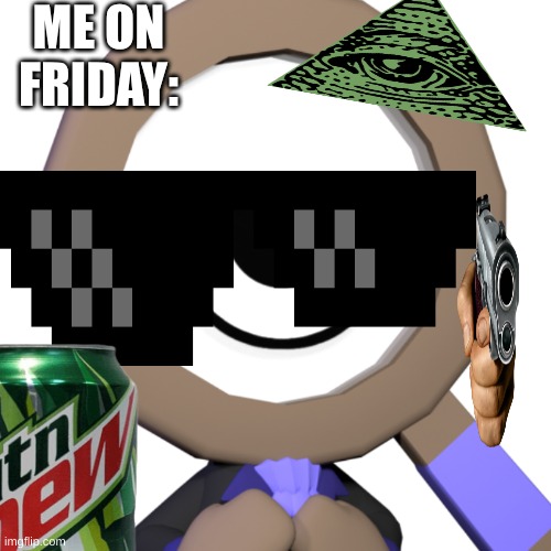 me | ME ON FRIDAY: | image tagged in rodger dandy's world | made w/ Imgflip meme maker