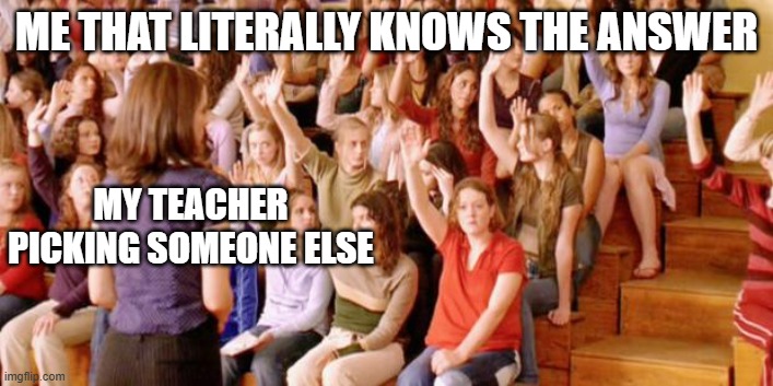 Raise your hand if you have ever been personally victimized by R | ME THAT LITERALLY KNOWS THE ANSWER; MY TEACHER PICKING SOMEONE ELSE | image tagged in raise your hand if you have ever been personally victimized by r | made w/ Imgflip meme maker