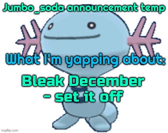 I don’t use this temp enough | Bleak December - set it off | image tagged in jumbo_soda low quality wooper announcement temp | made w/ Imgflip meme maker