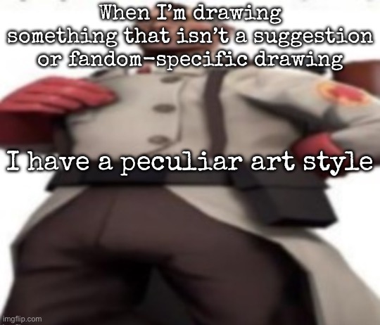 Ze medic | When I’m drawing something that isn’t a suggestion or fandom-specific drawing; I have a peculiar art style | image tagged in ze medic,msmg | made w/ Imgflip meme maker