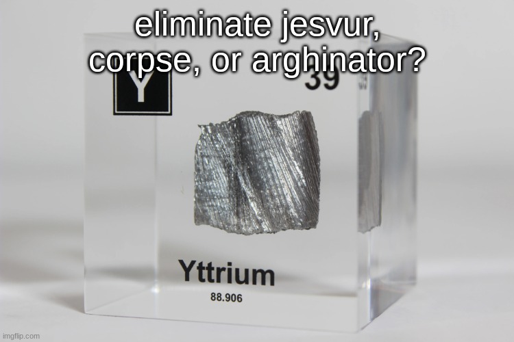 yttrium announcement temp | eliminate jesvur, corpse, or arghinator? | image tagged in yttrium announcement temp | made w/ Imgflip meme maker