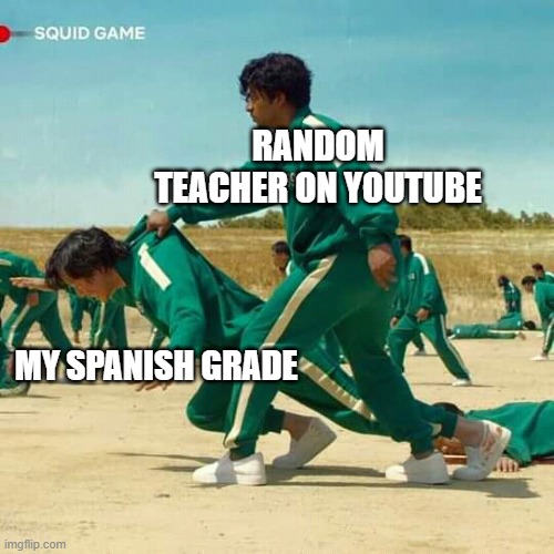 Squid Game | RANDOM TEACHER ON YOUTUBE; MY SPANISH GRADE | image tagged in squid game | made w/ Imgflip meme maker