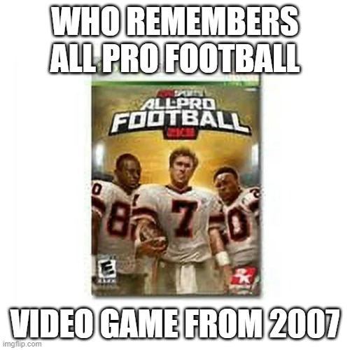 memes by Brad - All Pro Football video game was put out in 2007 | WHO REMEMBERS ALL PRO FOOTBALL; VIDEO GAME FROM 2007 | image tagged in gaming,football,video games,pc gaming,super bowl,nfl | made w/ Imgflip meme maker