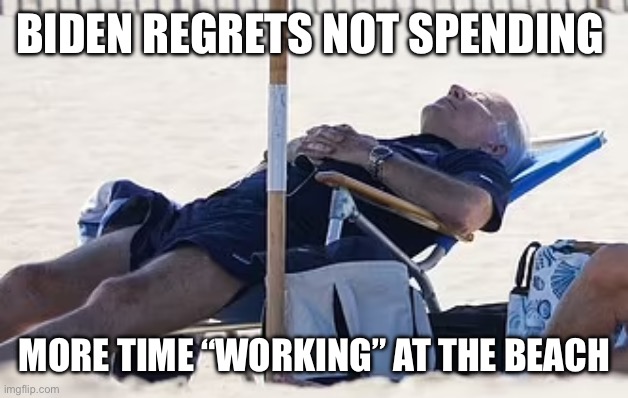 Beach Bum Biden | BIDEN REGRETS NOT SPENDING MORE TIME “WORKING” AT THE BEACH | image tagged in beach bum biden | made w/ Imgflip meme maker