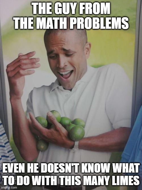 school memes | THE GUY FROM THE MATH PROBLEMS; EVEN HE DOESN'T KNOW WHAT TO DO WITH THIS MANY LIMES | image tagged in memes,why can't i hold all these limes | made w/ Imgflip meme maker