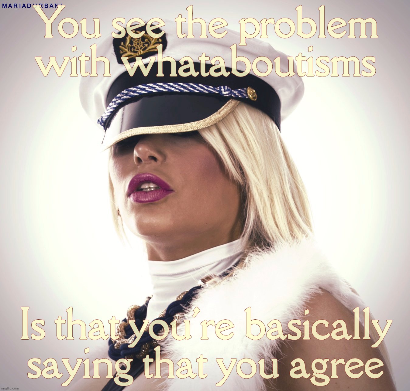 Maria Durbani | You see the problem with whataboutisms Is that you're basically saying that you agree | image tagged in maria durbani | made w/ Imgflip meme maker