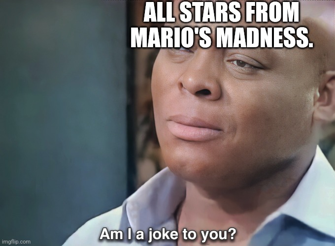 Am I a Joke to You? | ALL STARS FROM MARIO'S MADNESS. | image tagged in am i a joke to you | made w/ Imgflip meme maker