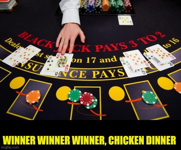 dealing blackjack table cards | WINNER WINNER WINNER, CHICKEN DINNER | image tagged in dealing blackjack table cards | made w/ Imgflip meme maker