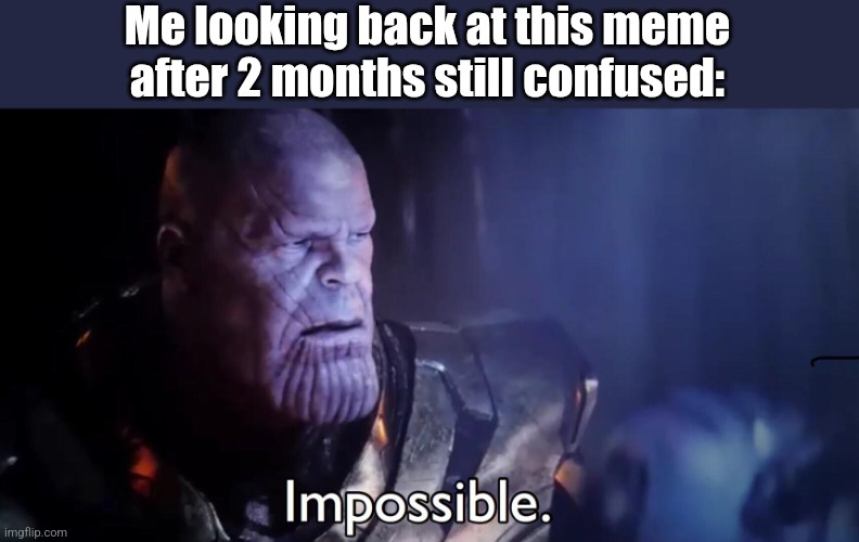 Thanos Impossible | Me looking back at this meme after 2 months still confused: | image tagged in thanos impossible | made w/ Imgflip meme maker