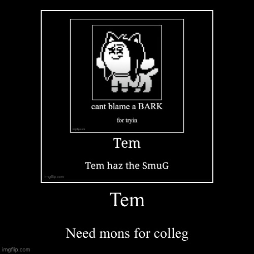 Da tem need da mons | Tem | Need mons for colleg | image tagged in funny,demotivationals | made w/ Imgflip demotivational maker