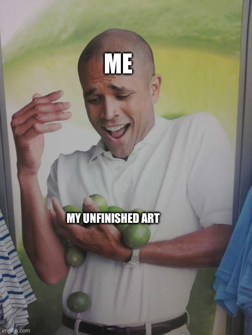 Why Can't I Hold All These Limes | ME; MY UNFINISHED ART | image tagged in memes,why can't i hold all these limes | made w/ Imgflip meme maker