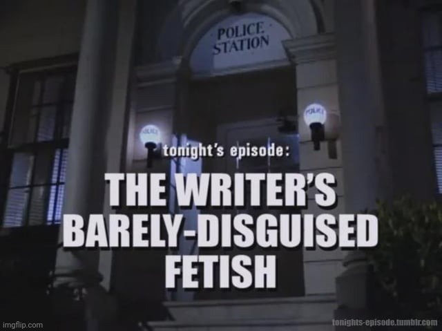 The Writer's Barely-Disguised Fetish | image tagged in the writer's barely-disguised fetish | made w/ Imgflip meme maker