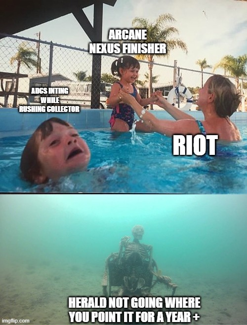 drowning kid + skeleton | ARCANE NEXUS FINISHER; ADCS INTING WHILE RUSHING COLLECTOR; RIOT; HERALD NOT GOING WHERE YOU POINT IT FOR A YEAR + | image tagged in drowning kid skeleton | made w/ Imgflip meme maker
