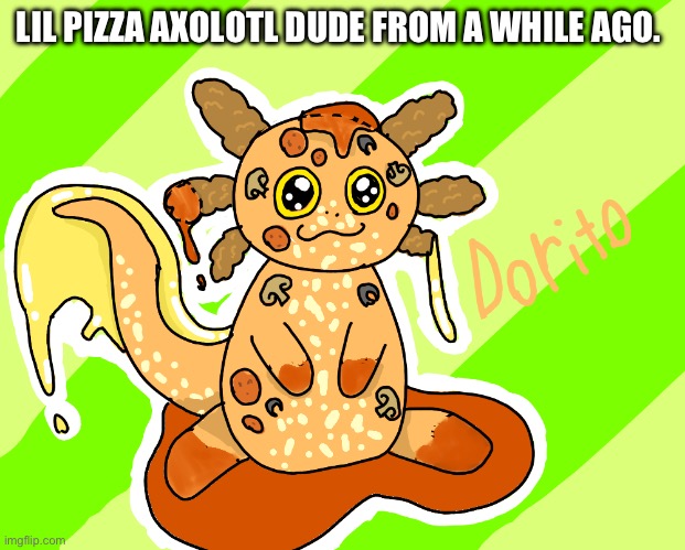 :D how r y’all doing? | LIL PIZZA AXOLOTL DUDE FROM A WHILE AGO. | image tagged in axolotl,pizza | made w/ Imgflip meme maker