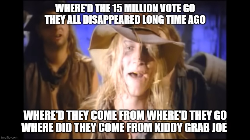 WHERE'D THE 15 MILLION VOTE GO
THEY ALL DISAPPEARED LONG TIME AGO; WHERE'D THEY COME FROM WHERE'D THEY GO
WHERE DID THEY COME FROM KIDDY GRAB JOE | made w/ Imgflip meme maker