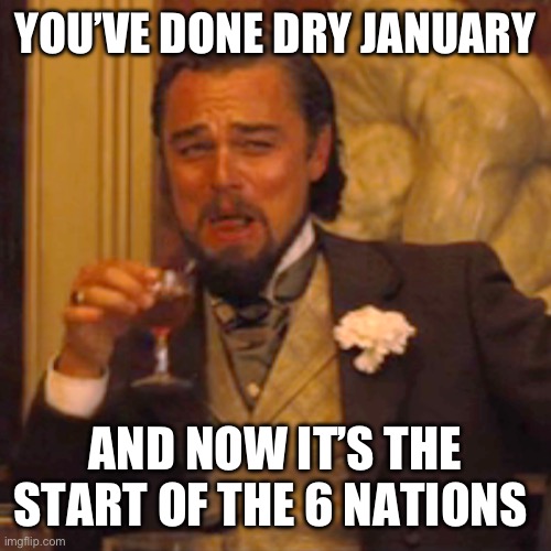 Laughing Leo | YOU’VE DONE DRY JANUARY; AND NOW IT’S THE START OF THE 6 NATIONS | image tagged in memes,laughing leo,rugby | made w/ Imgflip meme maker