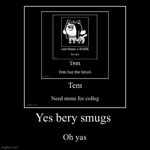 Yas | Yes bery smugs | Oh yas | image tagged in funny,demotivationals,chain | made w/ Imgflip demotivational maker