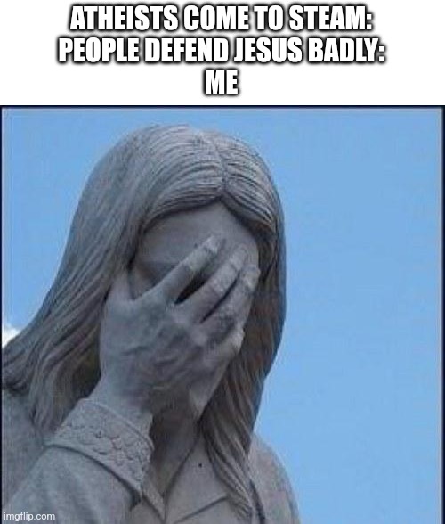 Really guys? | ATHEISTS COME TO STEAM:
PEOPLE DEFEND JESUS BADLY:
ME | image tagged in disappointed jesus | made w/ Imgflip meme maker