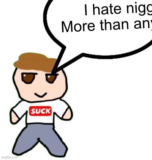 Sam fumo speech buble | I hate niggas
More than anything | image tagged in sam fumo speech buble | made w/ Imgflip meme maker