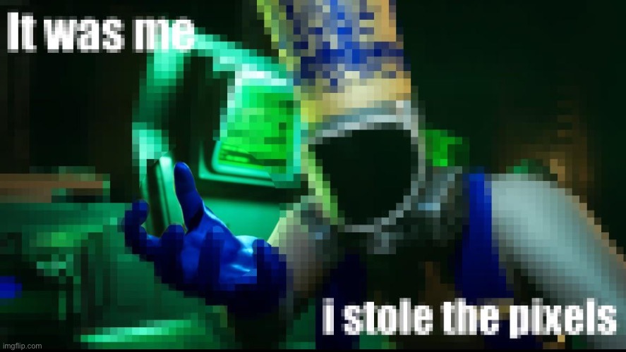 I stole the pixels | image tagged in i stole the pixels | made w/ Imgflip meme maker