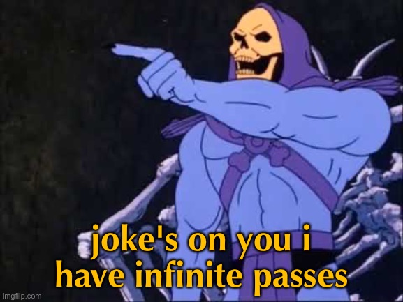 Skeletor | joke's on you i have infinite passes | image tagged in skeletor | made w/ Imgflip meme maker