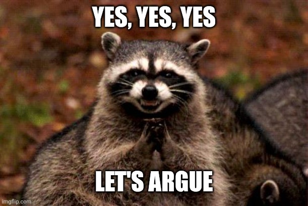 Evil Plotting Raccoon Meme | YES, YES, YES LET'S ARGUE | image tagged in memes,evil plotting raccoon | made w/ Imgflip meme maker