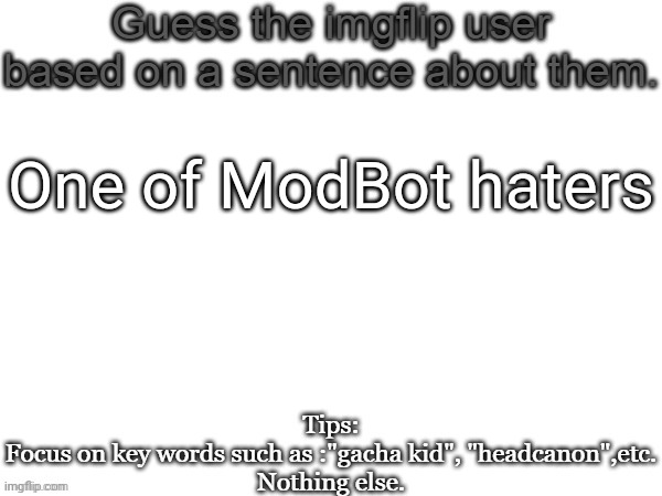 Guess the imgflip user based on a sentence about them | One of ModBot haters | image tagged in guess the imgflip user based on a sentence about them,guess,msmg,memes | made w/ Imgflip meme maker