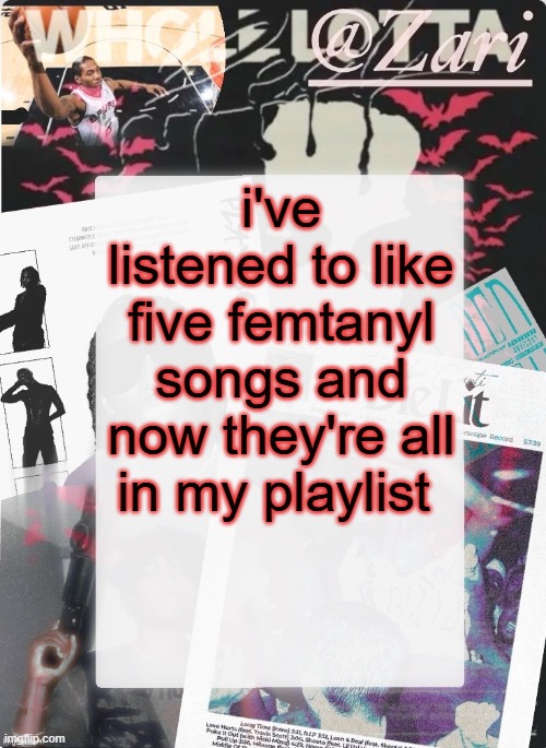 zari.'s 10th announcement template (ty cinna) | i've listened to like five femtanyl songs and now they're all in my playlist | image tagged in zari 's 10th announcement template ty cinna | made w/ Imgflip meme maker