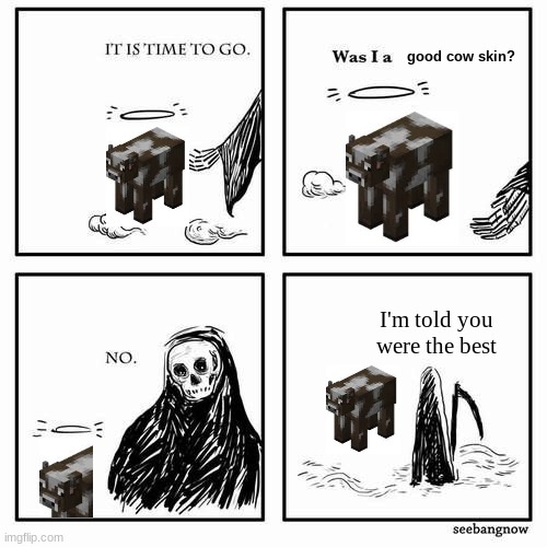 RIP old cow. | good cow skin? I'm told you were the best | image tagged in it is time to go,minecraft,cow | made w/ Imgflip meme maker