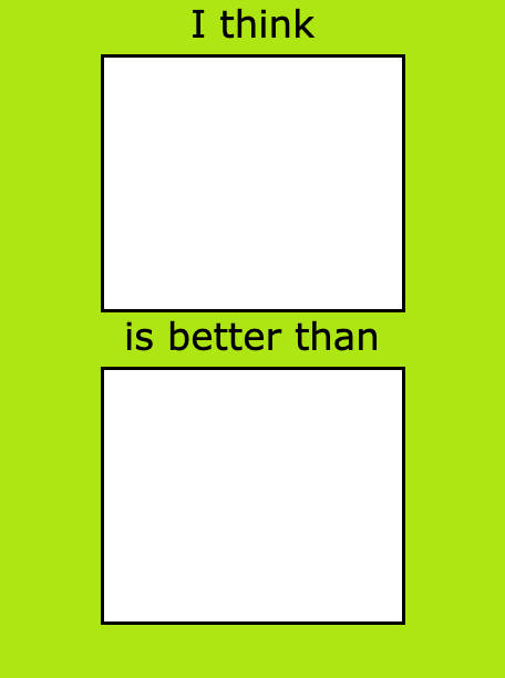 i think blank is better than blank Blank Meme Template