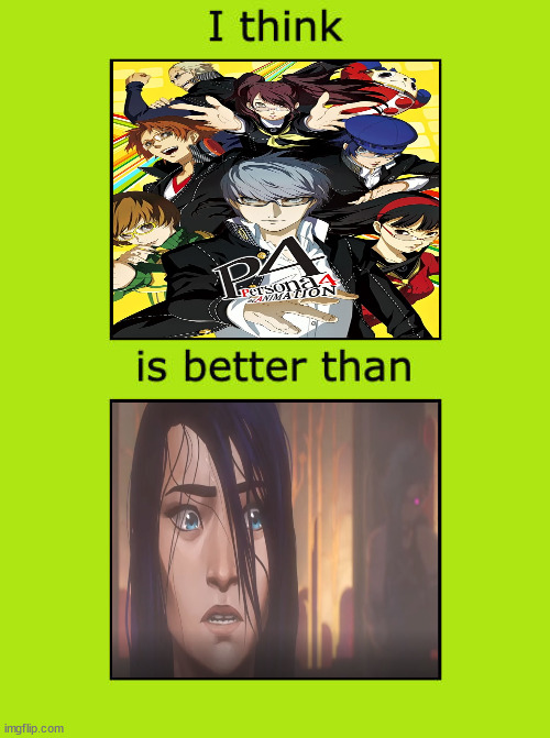 i think persona 4 the animation is better than arcane | image tagged in i think blank is better than blank,persona 4,arcane,videogames,tv shows,cartoons | made w/ Imgflip meme maker