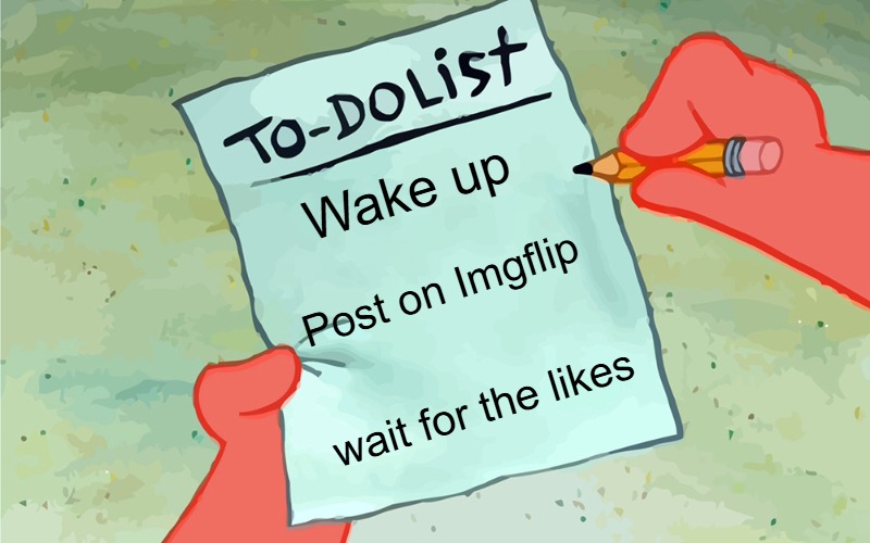 patrick to do list actually blank | Wake up; Post on Imgflip; wait for the likes | image tagged in patrick to do list actually blank,slavic | made w/ Imgflip meme maker