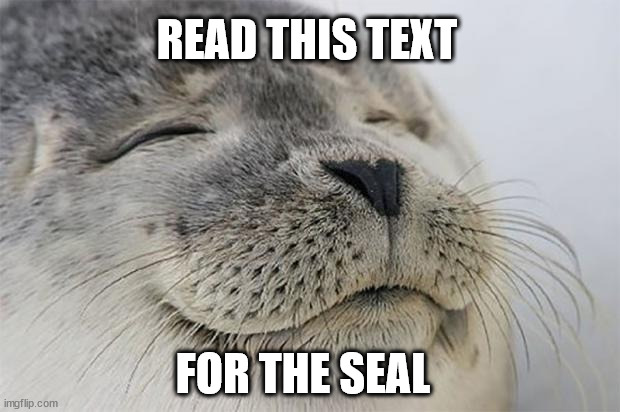 ¦¦¦¦¦ | READ THIS TEXT; FOR THE SEAL | image tagged in memes,satisfied seal | made w/ Imgflip meme maker