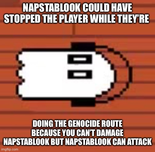 Napstablook laying down | NAPSTABLOOK COULD HAVE STOPPED THE PLAYER WHILE THEY’RE; DOING THE GENOCIDE ROUTE BECAUSE YOU CAN’T DAMAGE NAPSTABLOOK BUT NAPSTABLOOK CAN ATTACK | image tagged in napstablook laying down | made w/ Imgflip meme maker