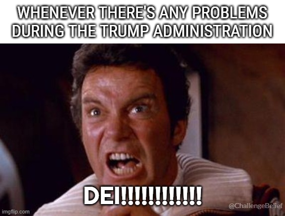 DEI!!! | WHENEVER THERE'S ANY PROBLEMS DURING THE TRUMP ADMINISTRATION; DEI!!!!!!!!!!!! @ChallengeBelief | image tagged in khan | made w/ Imgflip meme maker