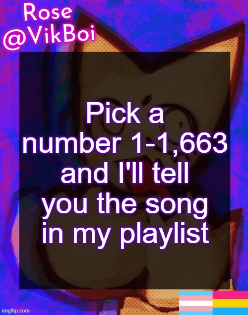 Rose's femtanyl Temp | Pick a number 1-1,663 and I'll tell you the song in my playlist | image tagged in rose's femtanyl temp | made w/ Imgflip meme maker