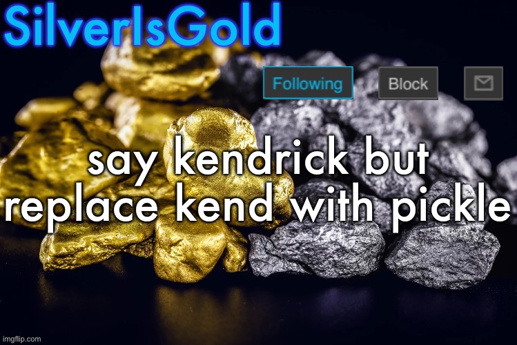 Silver’s Nostalgia Template | say kendrick but replace kend with pickle | image tagged in silver s nostalgia template | made w/ Imgflip meme maker