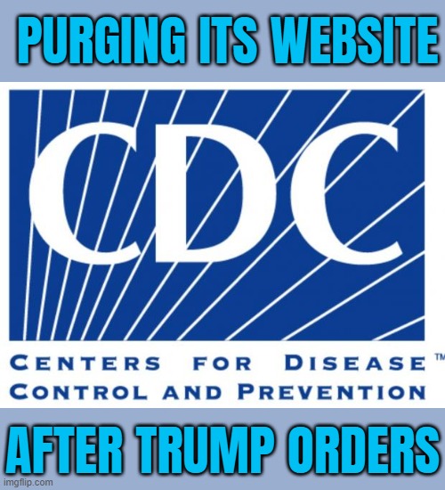 CDC Purging Its Website After Trump Orders | PURGING ITS WEBSITE; AFTER TRUMP ORDERS | image tagged in cdc,donald trump,breaking news,trump bill signing,healthcare,disease | made w/ Imgflip meme maker