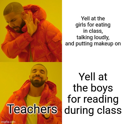 Drake Hotline Bling | Yell at the girls for eating in class, talking loudly, and putting makeup on; Yell at the boys for reading during class; Teachers | image tagged in memes,drake hotline bling,boys vs girls,teachers,school | made w/ Imgflip meme maker