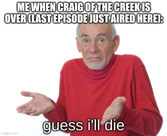 tbh | ME WHEN CRAIG OF THE CREEK IS OVER (LAST EPISODE JUST AIRED HERE):; guess i'll die | image tagged in guess i'll die,relatable,funny,memes,cartoon network,sad | made w/ Imgflip meme maker