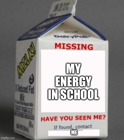 My energy | MY ENERGY IN SCHOOL; ME | image tagged in milk carton,school,memes,sleepy | made w/ Imgflip meme maker