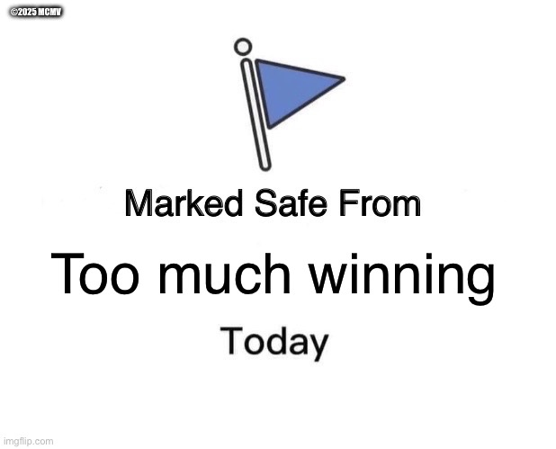 Marked Safe From Meme | ©2025 MCMV; Too much winning | image tagged in memes,marked safe from | made w/ Imgflip meme maker