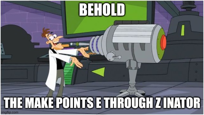 Behold Dr. Doofenshmirtz | BEHOLD THE MAKE POINTS E THROUGH Z INATOR | image tagged in behold dr doofenshmirtz | made w/ Imgflip meme maker