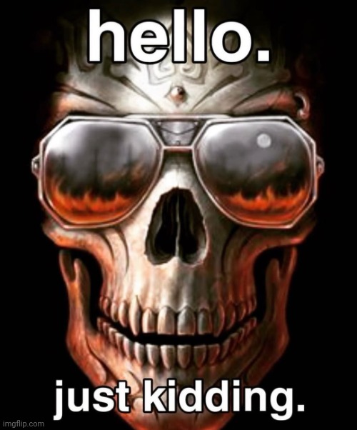 hello. just kidding. | image tagged in hello just kidding | made w/ Imgflip meme maker