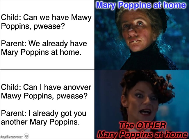 Scary Poppins | Child: Can we have Mawy
Poppins, pwease?
 
Parent: We already have
Mary Poppins at home. Mary Poppins at home; Child: Can I have anovver
Mawy Poppins, pwease?
 
Parent: I already got you
another Mary Poppins. The OTHER
Mary Poppins at home | image tagged in can we have no we have at home at home,mary poppins,doctor who,the master,comic | made w/ Imgflip meme maker